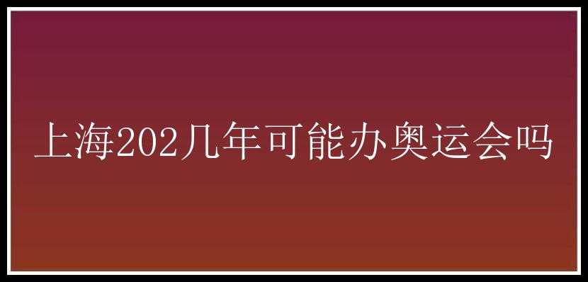 上海202几年可能办奥运会吗