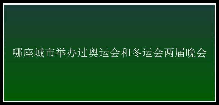 哪座城市举办过奥运会和冬运会两届晚会