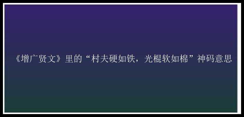 《增广贤文》里的“村夫硬如铁，光棍软如棉”神码意思