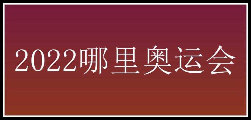 2022哪里奥运会