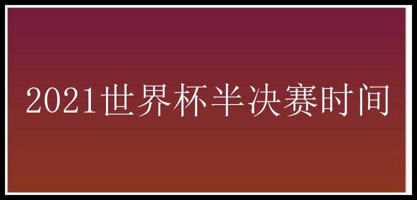 2021世界杯半决赛时间