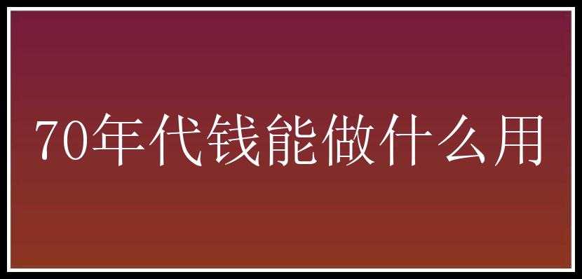 70年代钱能做什么用