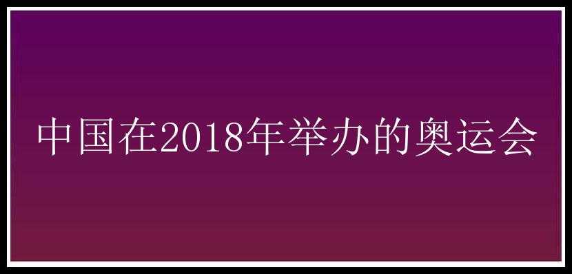 中国在2018年举办的奥运会