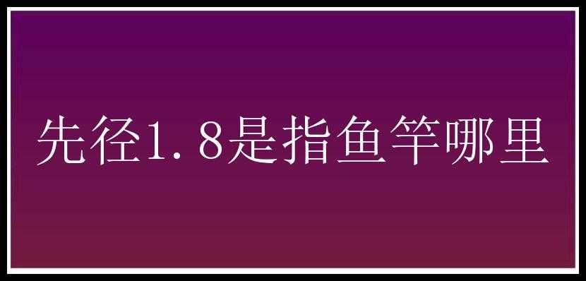 先径1.8是指鱼竿哪里