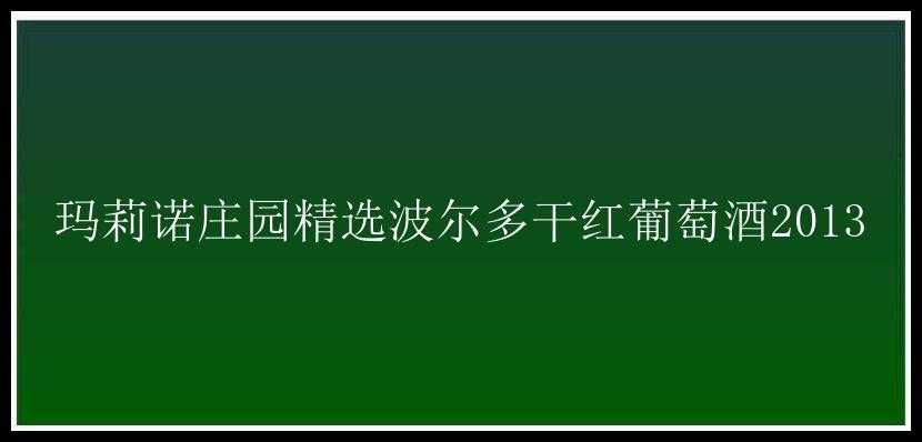 玛莉诺庄园精选波尔多干红葡萄酒2013