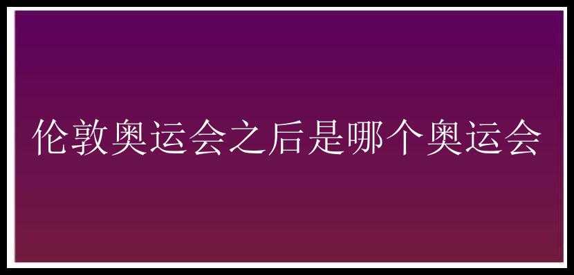 伦敦奥运会之后是哪个奥运会