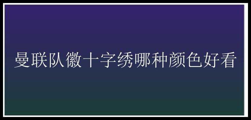 曼联队徽十字绣哪种颜色好看