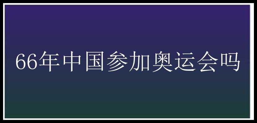 66年中国参加奥运会吗