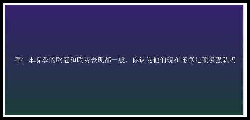 拜仁本赛季的欧冠和联赛表现都一般，你认为他们现在还算是顶级强队吗