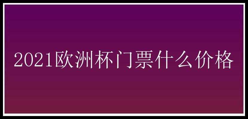 2021欧洲杯门票什么价格