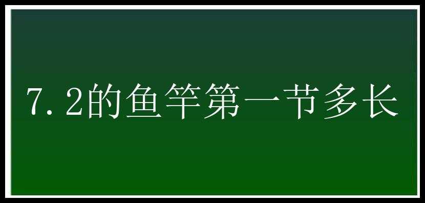 7.2的鱼竿第一节多长