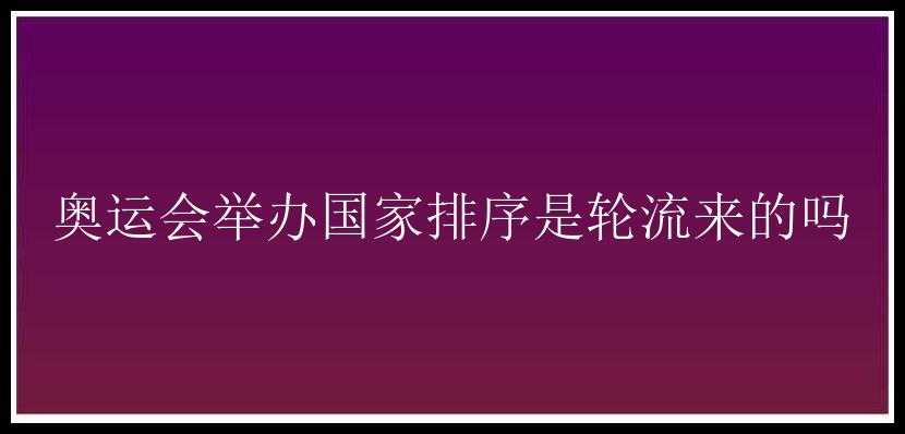 奥运会举办国家排序是轮流来的吗