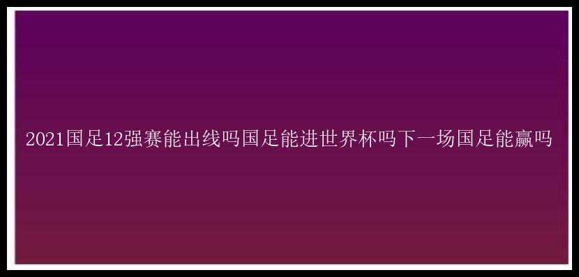 2021国足12强赛能出线吗国足能进世界杯吗下一场国足能赢吗