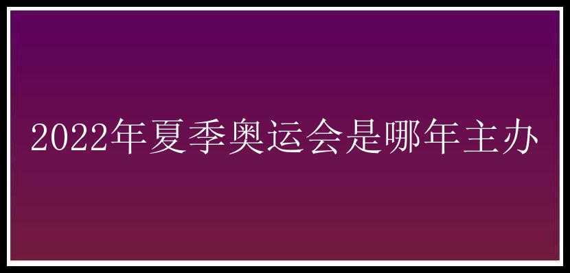 2022年夏季奥运会是哪年主办