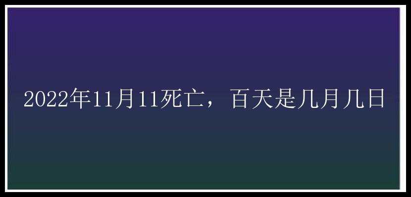 2022年11月11死亡，百天是几月几日