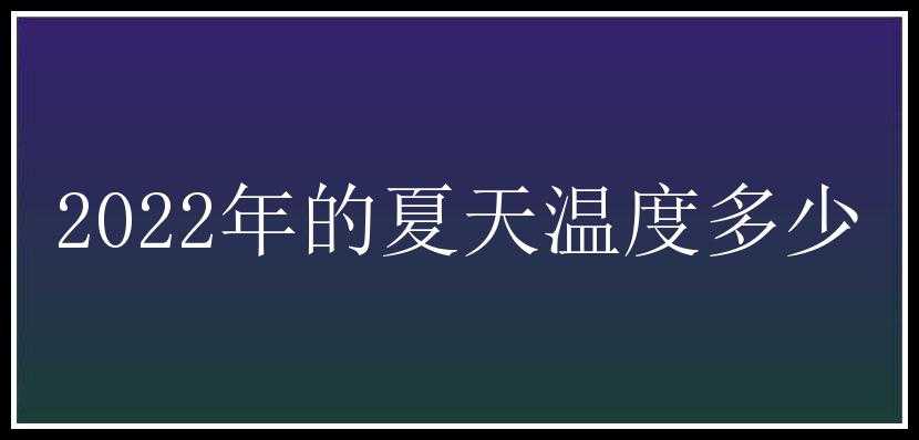 2022年的夏天温度多少