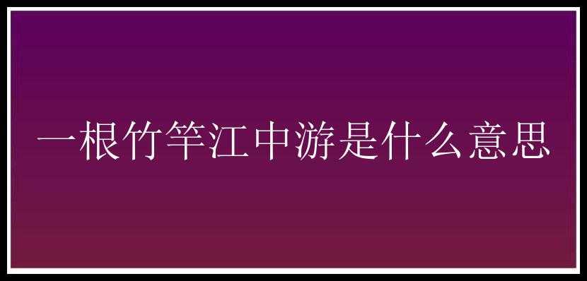 一根竹竿江中游是什么意思