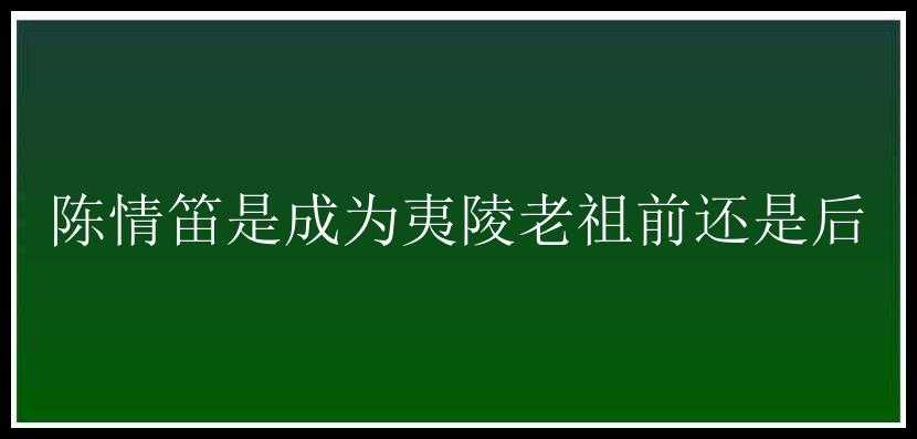 陈情笛是成为夷陵老祖前还是后