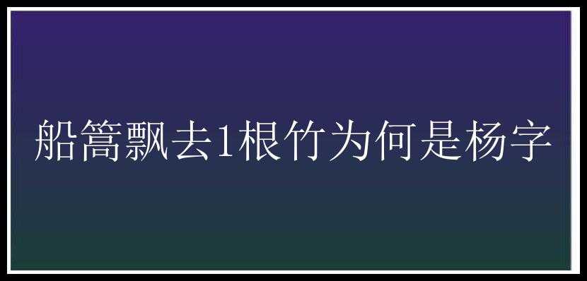 船篙飘去1根竹为何是杨字