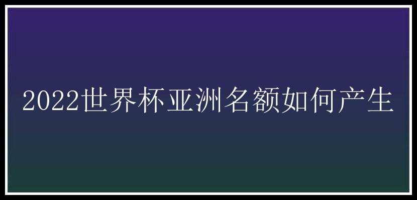 2022世界杯亚洲名额如何产生