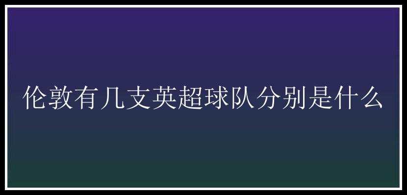 伦敦有几支英超球队分别是什么