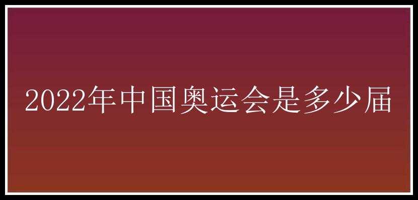 2022年中国奥运会是多少届