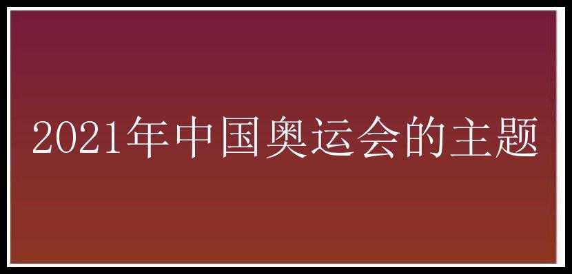 2021年中国奥运会的主题