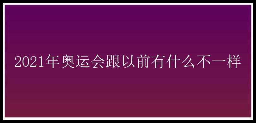 2021年奥运会跟以前有什么不一样