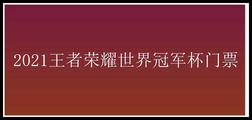 2021王者荣耀世界冠军杯门票