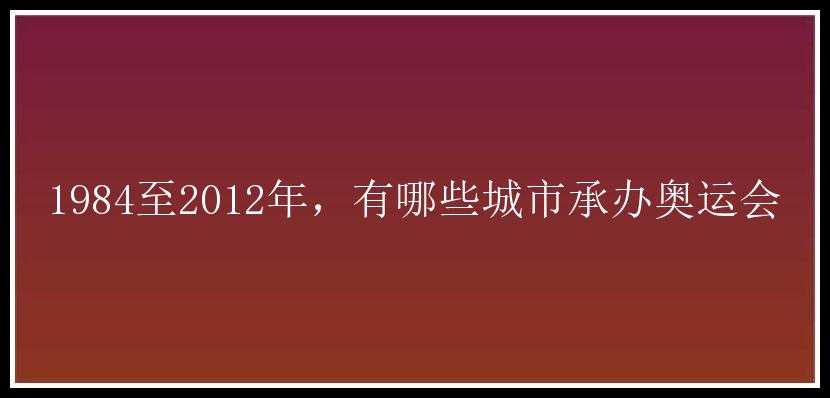 1984至2012年，有哪些城市承办奥运会