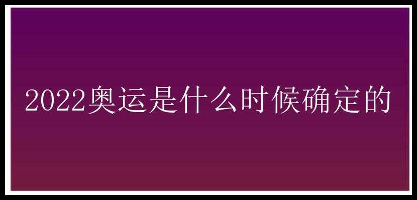 2022奥运是什么时候确定的