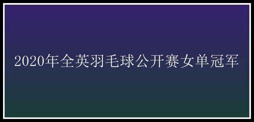 2020年全英羽毛球公开赛女单冠军