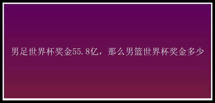 男足世界杯奖金55.8亿，那么男篮世界杯奖金多少