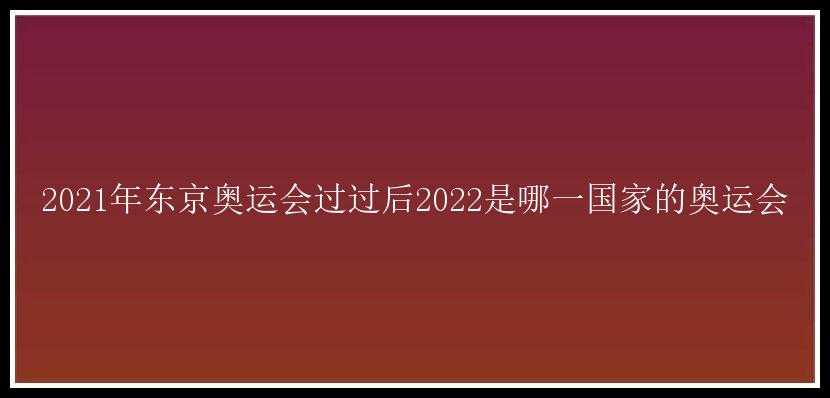 2021年东京奥运会过过后2022是哪一国家的奥运会