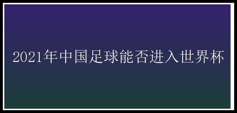 2021年中国足球能否进入世界杯