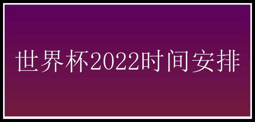 世界杯2022时间安排