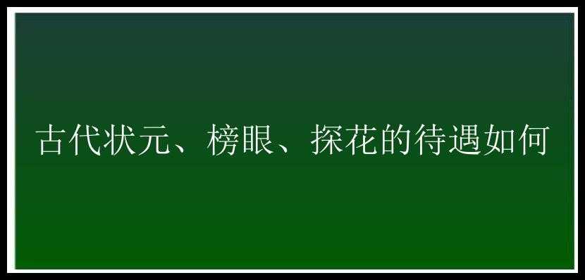 古代状元、榜眼、探花的待遇如何