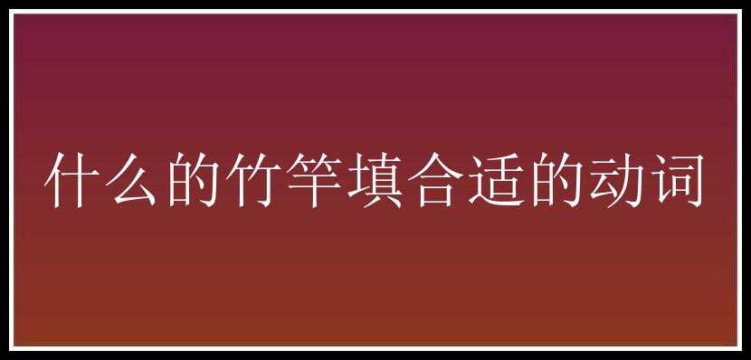 什么的竹竿填合适的动词