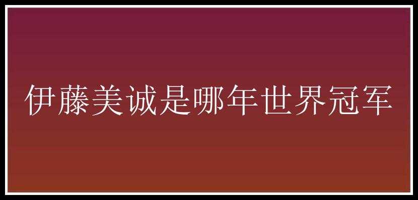 伊藤美诚是哪年世界冠军