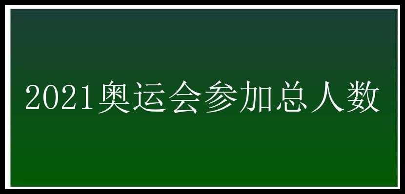 2021奥运会参加总人数