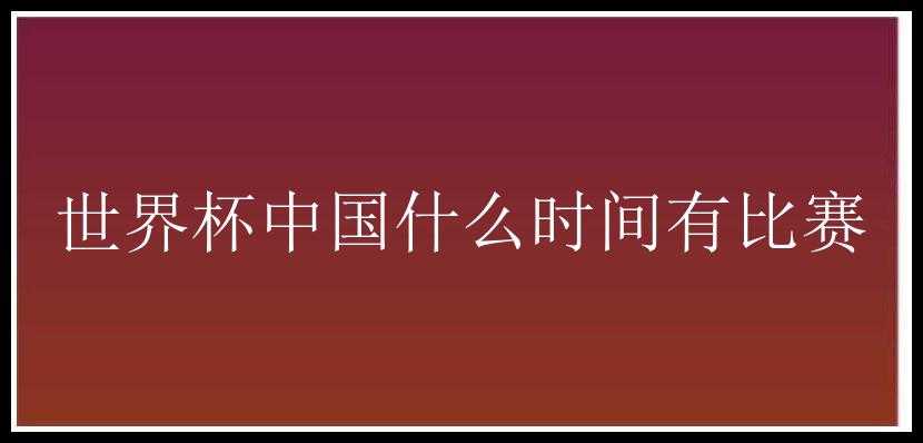 世界杯中国什么时间有比赛