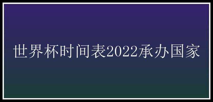 世界杯时间表2022承办国家