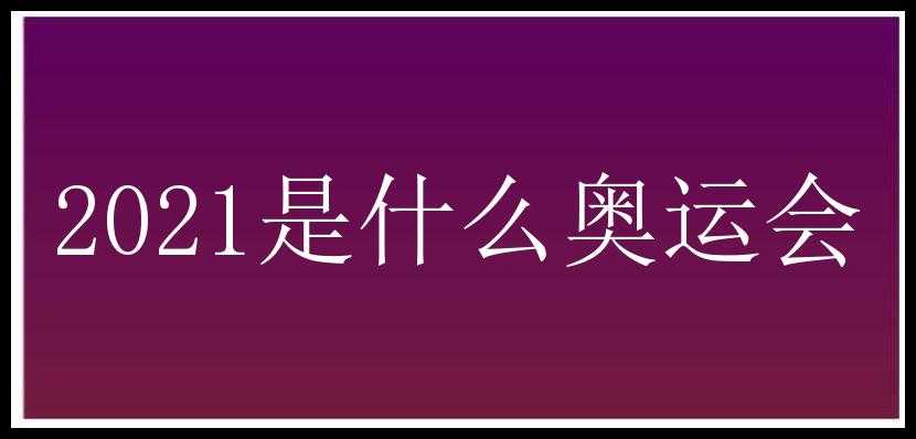 2021是什么奥运会