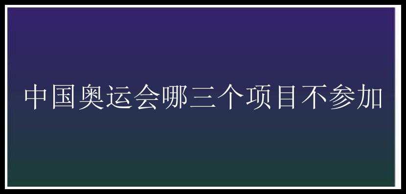 中国奥运会哪三个项目不参加