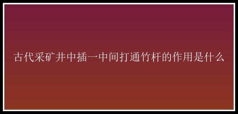 古代采矿井中插一中间打通竹杆的作用是什么