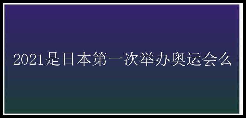 2021是日本第一次举办奥运会么