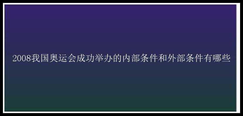 2008我国奥运会成功举办的内部条件和外部条件有哪些