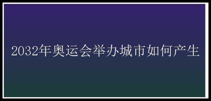 2032年奥运会举办城市如何产生