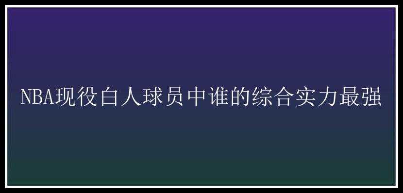 NBA现役白人球员中谁的综合实力最强