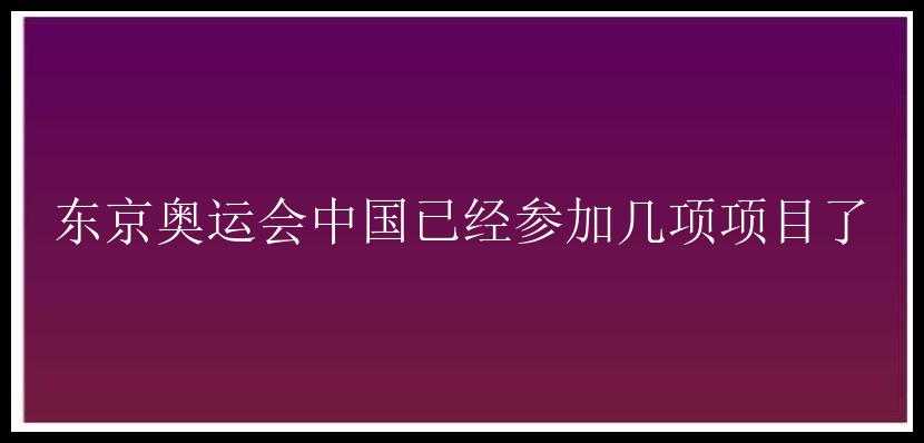 东京奥运会中国已经参加几项项目了